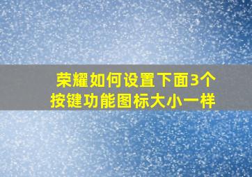 荣耀如何设置下面3个按键功能图标大小一样