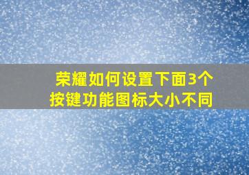 荣耀如何设置下面3个按键功能图标大小不同