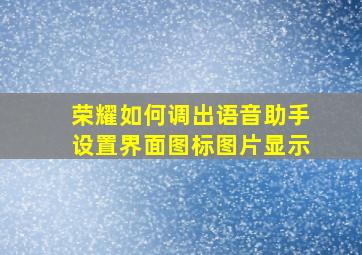 荣耀如何调出语音助手设置界面图标图片显示