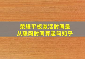 荣耀平板激活时间是从联网时间算起吗知乎