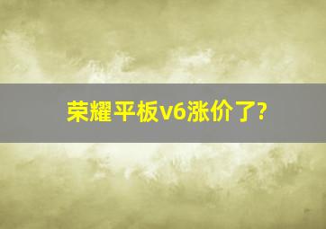 荣耀平板v6涨价了?