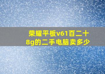 荣耀平板v61百二十8g的二手电脑卖多少