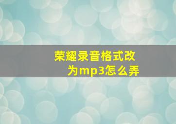 荣耀录音格式改为mp3怎么弄