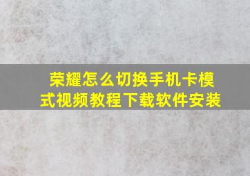 荣耀怎么切换手机卡模式视频教程下载软件安装