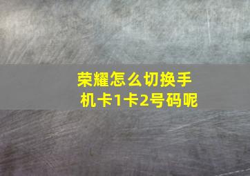 荣耀怎么切换手机卡1卡2号码呢