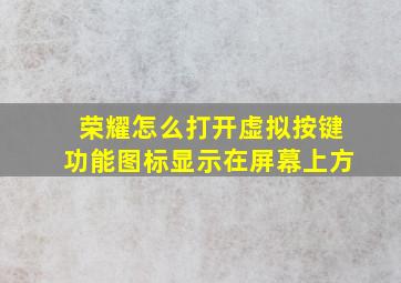 荣耀怎么打开虚拟按键功能图标显示在屏幕上方