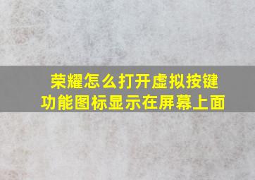 荣耀怎么打开虚拟按键功能图标显示在屏幕上面