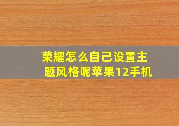 荣耀怎么自己设置主题风格呢苹果12手机