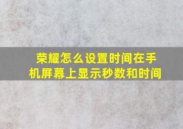 荣耀怎么设置时间在手机屏幕上显示秒数和时间