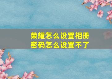 荣耀怎么设置相册密码怎么设置不了