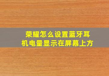 荣耀怎么设置蓝牙耳机电量显示在屏幕上方