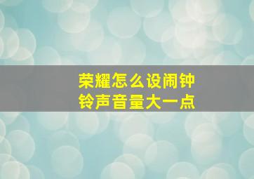 荣耀怎么设闹钟铃声音量大一点