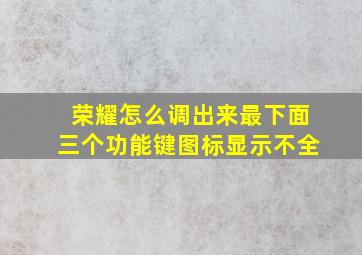 荣耀怎么调出来最下面三个功能键图标显示不全