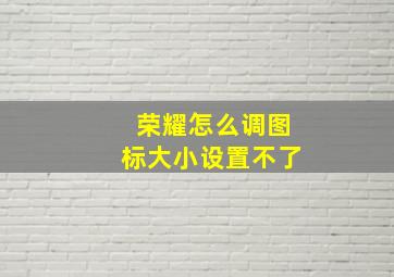 荣耀怎么调图标大小设置不了