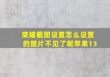 荣耀截图设置怎么设置的图片不见了呢苹果13