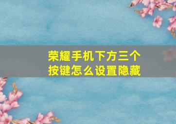 荣耀手机下方三个按键怎么设置隐藏