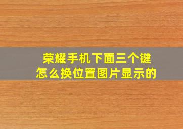 荣耀手机下面三个键怎么换位置图片显示的