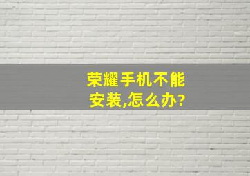 荣耀手机不能安装,怎么办?