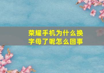 荣耀手机为什么换字母了呢怎么回事