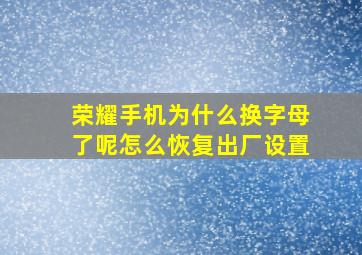 荣耀手机为什么换字母了呢怎么恢复出厂设置