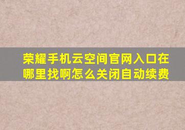 荣耀手机云空间官网入口在哪里找啊怎么关闭自动续费