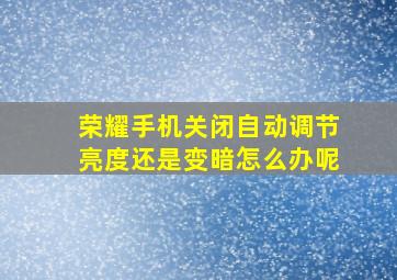 荣耀手机关闭自动调节亮度还是变暗怎么办呢