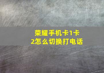 荣耀手机卡1卡2怎么切换打电话