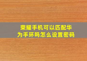 荣耀手机可以匹配华为手环吗怎么设置密码