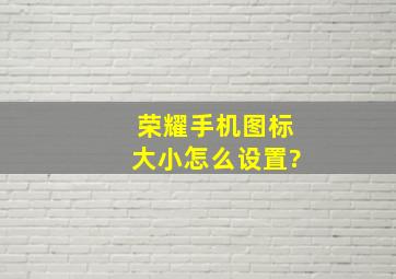 荣耀手机图标大小怎么设置?