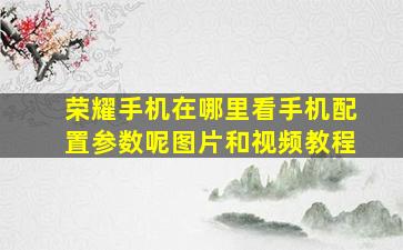 荣耀手机在哪里看手机配置参数呢图片和视频教程