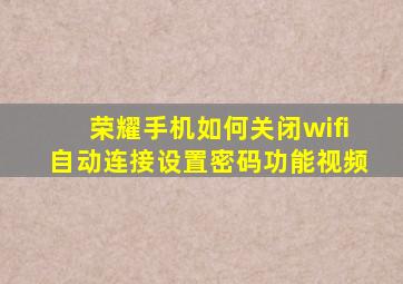 荣耀手机如何关闭wifi自动连接设置密码功能视频