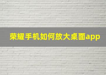 荣耀手机如何放大桌面app