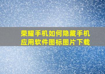 荣耀手机如何隐藏手机应用软件图标图片下载