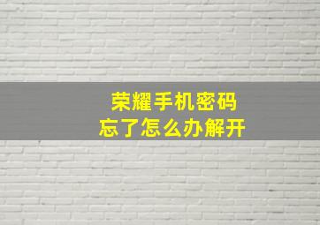 荣耀手机密码忘了怎么办解开