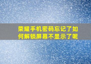 荣耀手机密码忘记了如何解锁屏幕不显示了呢