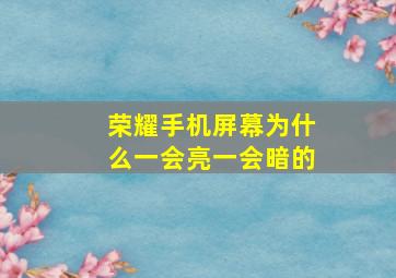 荣耀手机屏幕为什么一会亮一会暗的