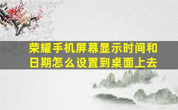 荣耀手机屏幕显示时间和日期怎么设置到桌面上去