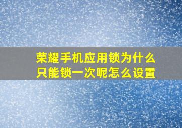 荣耀手机应用锁为什么只能锁一次呢怎么设置