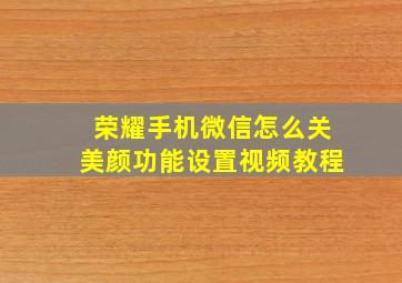 荣耀手机微信怎么关美颜功能设置视频教程