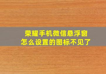 荣耀手机微信悬浮窗怎么设置的图标不见了