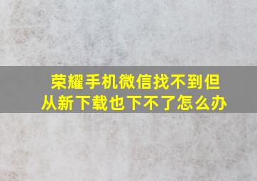 荣耀手机微信找不到但从新下载也下不了怎么办