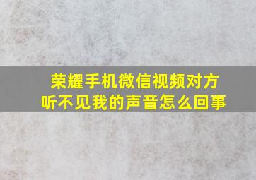 荣耀手机微信视频对方听不见我的声音怎么回事