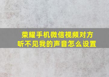 荣耀手机微信视频对方听不见我的声音怎么设置