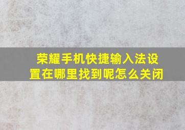 荣耀手机快捷输入法设置在哪里找到呢怎么关闭