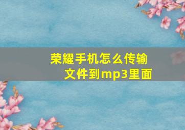 荣耀手机怎么传输文件到mp3里面