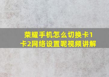 荣耀手机怎么切换卡1卡2网络设置呢视频讲解