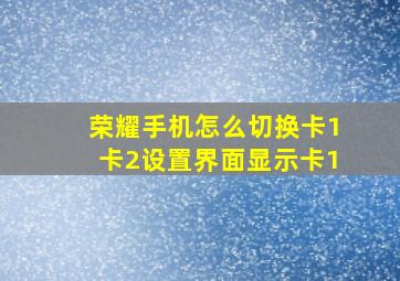 荣耀手机怎么切换卡1卡2设置界面显示卡1