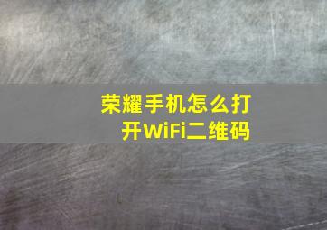 荣耀手机怎么打开WiFi二维码