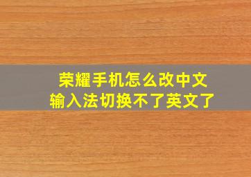 荣耀手机怎么改中文输入法切换不了英文了