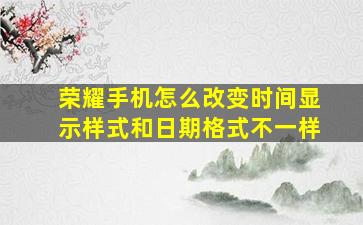 荣耀手机怎么改变时间显示样式和日期格式不一样